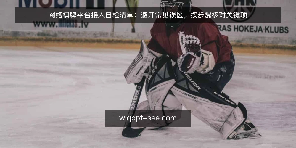 网络棋牌平台接入自检清单:避开常见误区,按步骤核对关键项 — 先明确自检范围:接入前需要核对哪些层面 配图