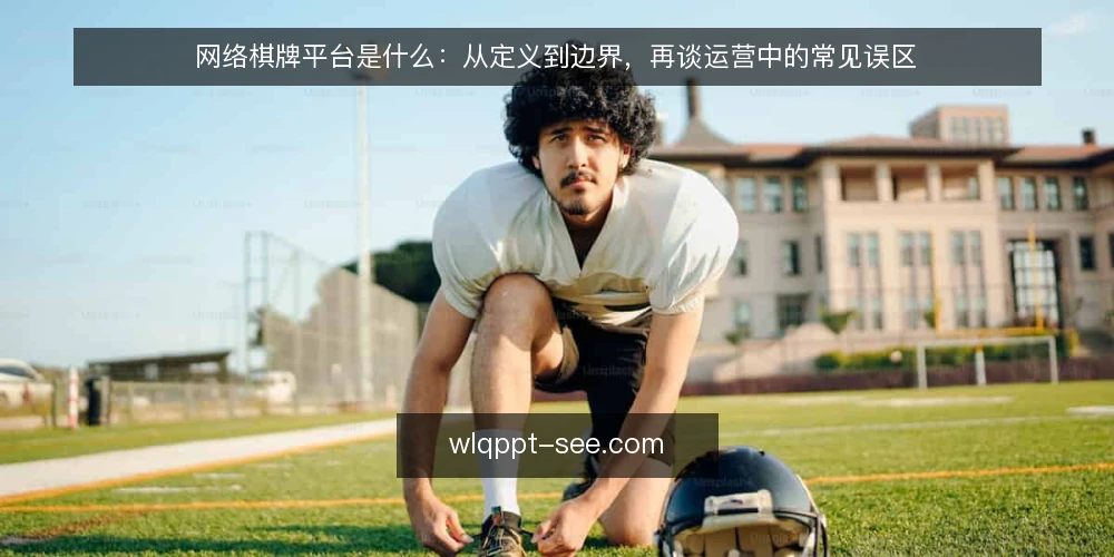 网络棋牌平台是什么:从定义到边界,再谈运营中的常见误区 — 先厘清定义:网络棋牌平台到底是什么 配图