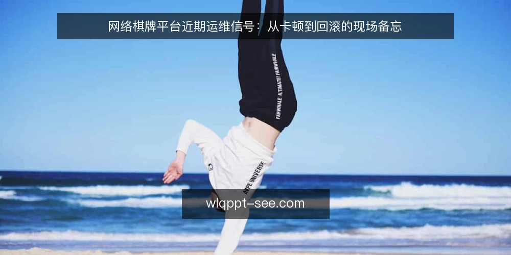 网络棋牌平台近期运维信号：从卡顿到回滚的现场备忘 — 近期值得留意的信号 配图