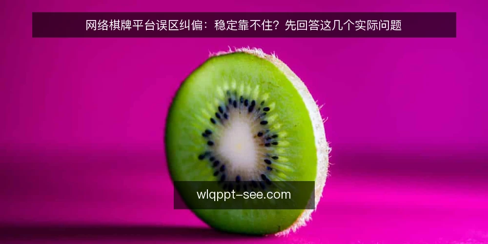 网络棋牌平台误区纠偏：稳定靠不住？先回答这几个实际问题 — 为什么“稳定靠不住”的说法并不一定成立 配图